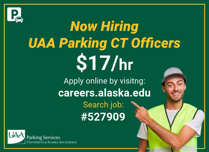 Green graphic with yellow and white font. Reads "Now Hiring UAA Parking CT Officers $17/hr Apply online by visiting: careers.alaska.edu Search job: 527909" There is a white logo in the bottom left corner that says Parking Services University of Alaska Anchorage. In the bottom right corner there is a young man in a yellow safety vest with a ball cap on, he is pointing to the words on the graphic. 