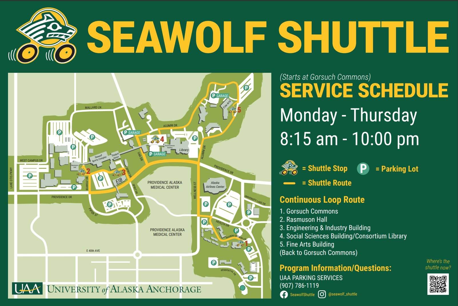 seawolf shuttle starts at gorsuch commons. service schedule monday-thursday 8:15am-10:00pm shuttle stop shuttle route parking lot. continuous loop 1. gorsuch commons 2. rasmussen hall 3. engineering and industry building 4. social sciences building/consortium library 5. fine arts building back to gorsuch commons. program information/questions uaa parking services (907) 786-1119