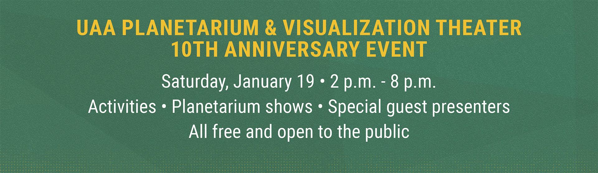 UAA Planetarium and Visualization Theater 10 year Anniversary Saturday, January 19th 2pm-8pm. Planetarium shows, activities and giveaways. Free and open to the public