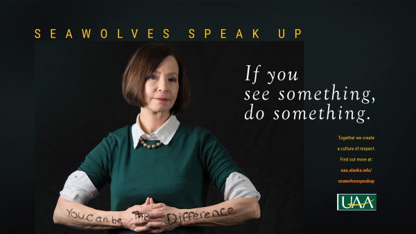 Seawolves Speak Up. If you see something, do something. Together we create a culture of respect. Learn more at uaa.alaska.edu/seawolvesspeakup.