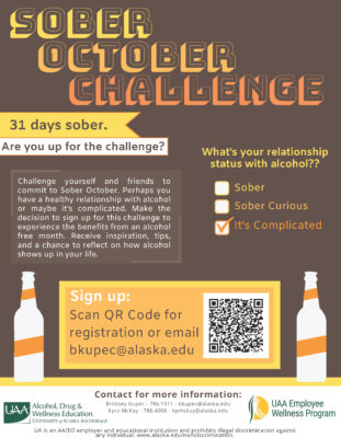 Sober October Challenge: 31 days sober. Are you up for the challenge? For details and to sign up, contact bkupec@alaska.edu.