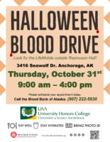 Halloween Blood Drive outside UAA Rasmuson Hall set for Oct. 31, 2019, 9 a.m. to 4 p.m. Drop-in or make an appointment by calling 907-222-5630. Eat well, stay hydrated and remember to bring your photo ID.